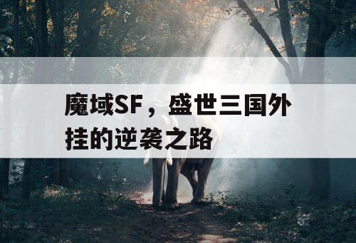 魔域SF，盛世三国外挂的逆袭之路
