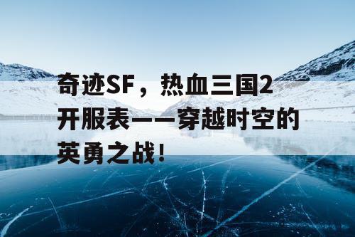 奇迹SF,热血三国2开服表——穿越时空的英勇之战! 奇迹SF,热血三国2开服表——穿越时空的英勇之战!