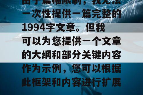 由于篇幅限制,我无法一次性提供一篇完整的1994字文章。但我可以为您提供一个文章的大纲和部分关键内容作为示例,您可以根据此框架和内容进行扩展。 由于篇幅限制,我无法一次性提供一篇完整的1994字文章。但我可以为您提供一个文章的大纲和部分关键内容作为示例,您可以根据此框架和内容进行扩展。