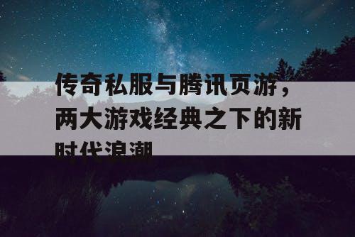 传奇私服与腾讯页游，两大游戏经典之下的新时代浪潮