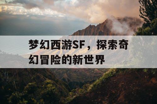 梦幻西游SF，探索奇幻冒险的新世界
