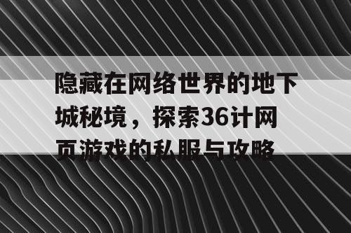 隐藏在网络世界的地下城秘境，探索36计网页游戏的私服与攻略