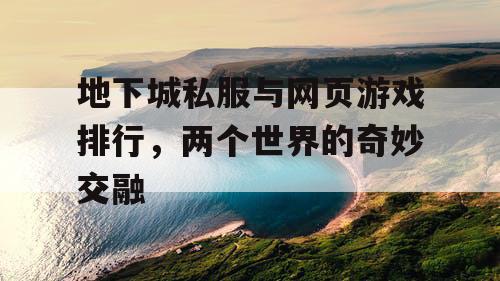 地下城私服与网页游戏排行，两个世界的奇妙交融