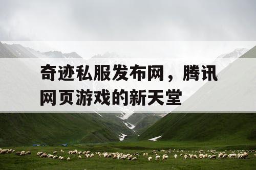 奇迹私服发布网，腾讯网页游戏的新天堂