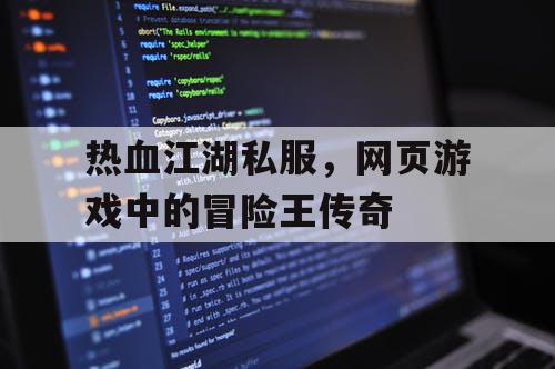 热血江湖私服,网页游戏中的冒险王传奇 热血江湖私服,网页游戏中的冒险王传奇