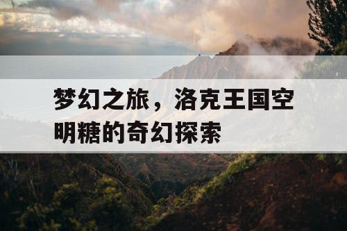 梦幻之旅，洛克王国空明糖的奇幻探索