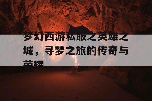 梦幻西游私服之英雄之城，寻梦之旅的传奇与荣耀