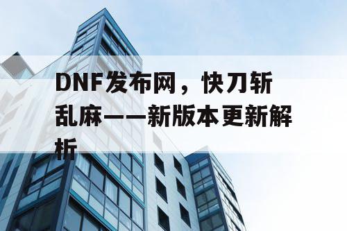 DNF发布网，快刀斩乱麻——新版本更新解析
