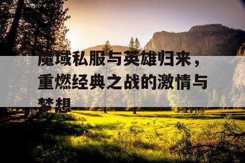 魔域私服与英雄归来，重燃经典之战的激情与梦想