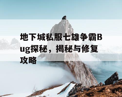 地下城私服七雄争霸Bug探秘,揭秘与修复攻略 地下城私服七雄争霸Bug探秘,揭秘与修复攻略