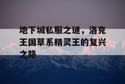 地下城私服之谜，洛克王国草系精灵王的复兴之路