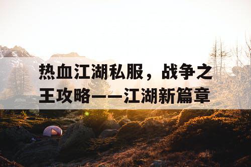 热血江湖私服，战争之王攻略——江湖新篇章