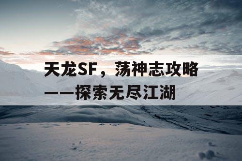 天龙SF,荡神志攻略——探索无尽江湖 天龙SF,荡神志攻略——探索无尽江湖