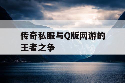传奇私服与Q版网游的王者之争