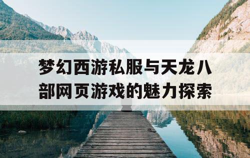 梦幻西游私服与天龙八部网页游戏的魅力探索 梦幻西游私服与天龙八部网页游戏的魅力探索