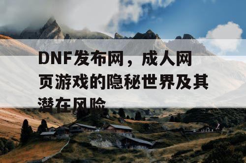 DNF发布网，成人网页游戏的隐秘世界及其潜在风险