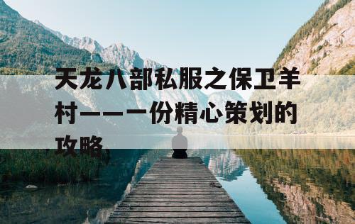 天龙八部私服之保卫羊村——一份精心策划的攻略 天龙八部私服之保卫羊村——一份精心策划的攻略