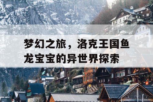 梦幻之旅，洛克王国鱼龙宝宝的异世界探索