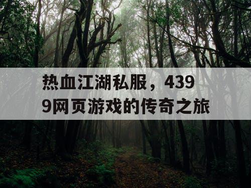 热血江湖私服，4399网页游戏的传奇之旅