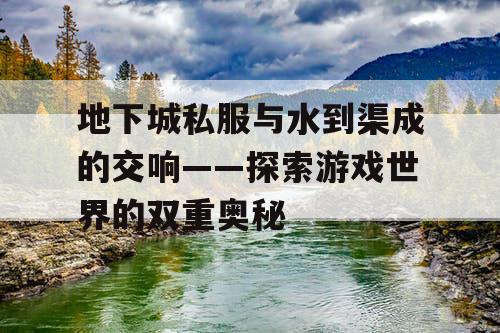 地下城私服与水到渠成的交响——探索游戏世界的双重奥秘