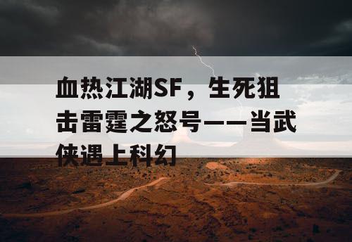 血热江湖SF，生死狙击雷霆之怒号——当武侠遇上科幻