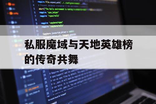 私服魔域与天地英雄榜的传奇共舞 私服魔域与天地英雄榜的传奇共舞