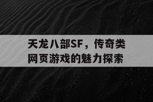 天龙八部SF，传奇类网页游戏的魅力探索