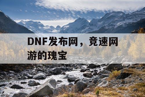 DNF发布网，竞速网游的瑰宝