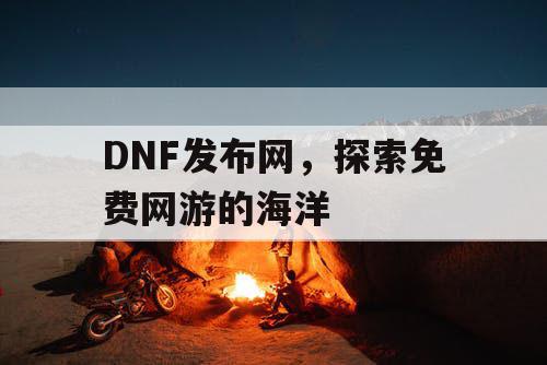 DNF发布网，探索免费网游的海洋