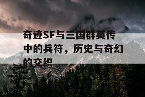 奇迹SF与三国群英传中的兵符，历史与奇幻的交织