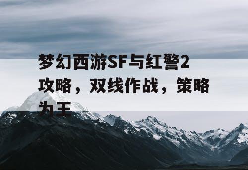 梦幻西游SF与红警2攻略，双线作战，策略为王