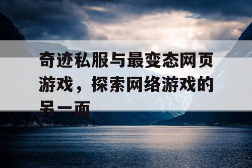 奇迹私服与最变态网页游戏，探索网络游戏的另一面