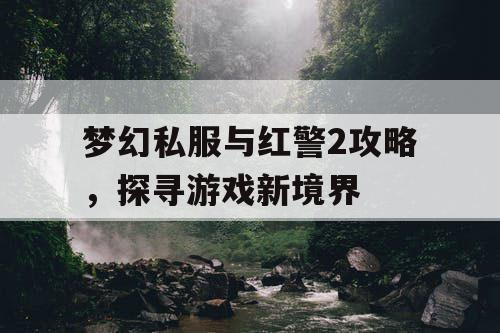 梦幻私服与红警2攻略，探寻游戏新境界