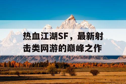 热血江湖SF，最新射击类网游的巅峰之作