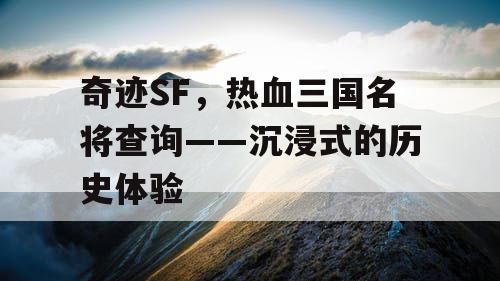 奇迹SF，热血三国名将查询——沉浸式的历史体验