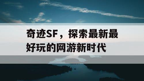 奇迹SF，探索最新最好玩的网游新时代