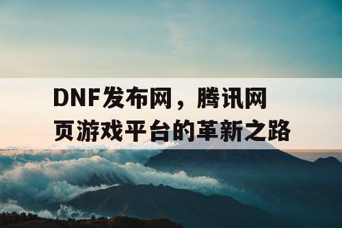 DNF发布网，腾讯网页游戏平台的革新之路