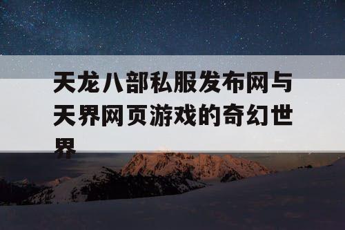 天龙八部私服发布网与天界网页游戏的奇幻世界 天龙八部私服发布网与天界网页游戏的奇幻世界