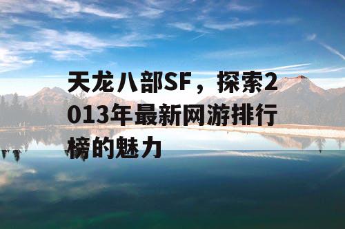 天龙八部SF，探索2013年最新网游排行榜的魅力