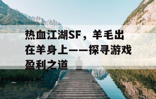 热血江湖SF，羊毛出在羊身上——探寻游戏盈利之道