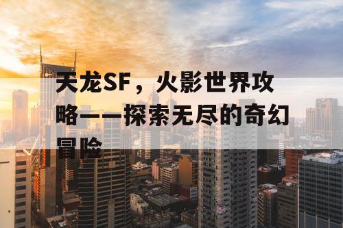 天龙SF，火影世界攻略——探索无尽的奇幻冒险