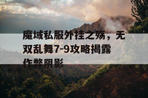 魔域私服外挂之殇，无双乱舞7-9攻略揭露作弊阴影
