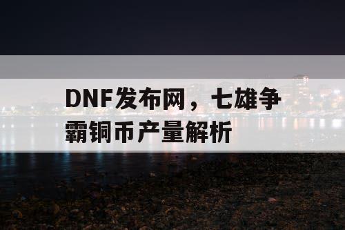 DNF发布网，七雄争霸铜币产量解析