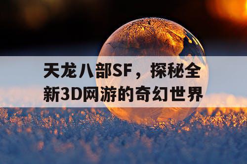 天龙八部SF，探秘全新3D网游的奇幻世界