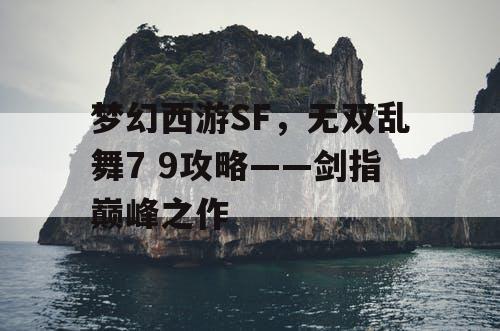 梦幻西游SF，无双乱舞7 9攻略——剑指巅峰之作