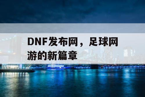 DNF发布网,足球网游的新篇章 DNF发布网,足球网游的新篇章