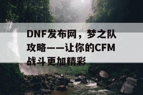DNF发布网，梦之队攻略——让你的CFM战斗更加精彩