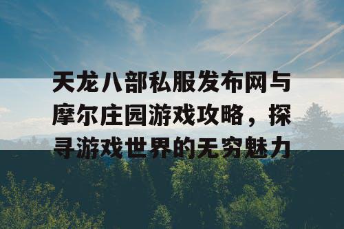天龙八部私服发布网与摩尔庄园游戏攻略,探寻游戏世界的无穷魅力 天龙八部私服发布网与摩尔庄园游戏攻略,探寻游戏世界的无穷魅力