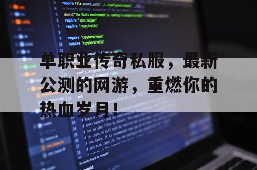 单职业传奇私服,最新公测的网游,重燃你的热血岁月! 单职业传奇私服,最新公测的网游,重燃你的热血岁月!