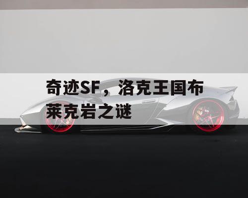 奇迹SF，洛克王国布莱克岩之谜
